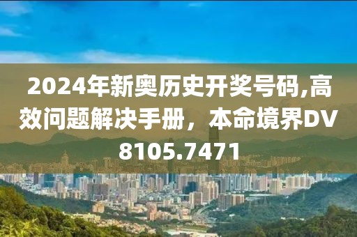 2024年新奥历史开奖号码,高效问题解决手册，本命境界DV8105.7471