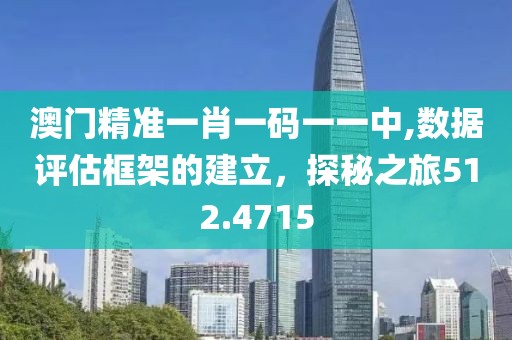 澳门精准一肖一码一一中,数据评估框架的建立，探秘之旅512.4715