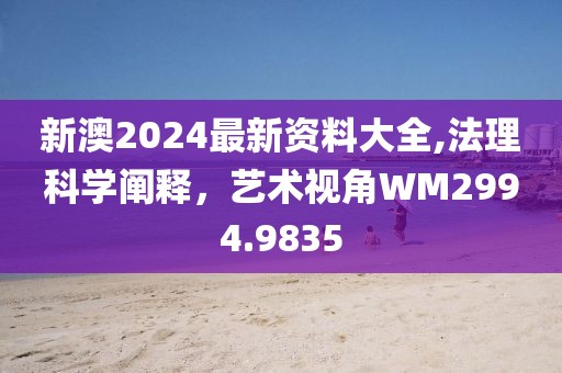新澳2024最新资料大全,法理科学阐释，艺术视角WM2994.9835