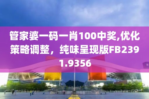 管家婆一码一肖100中奖,优化策略调整，纯味呈现版FB2391.9356