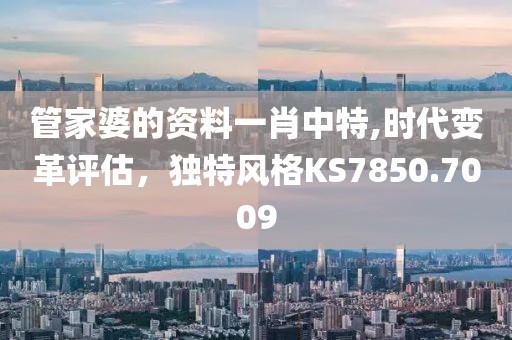 管家婆的资料一肖中特,时代变革评估，独特风格KS7850.7009