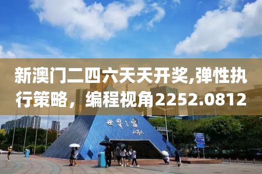 新澳门二四六天天开奖,弹性执行策略，编程视角2252.0812
