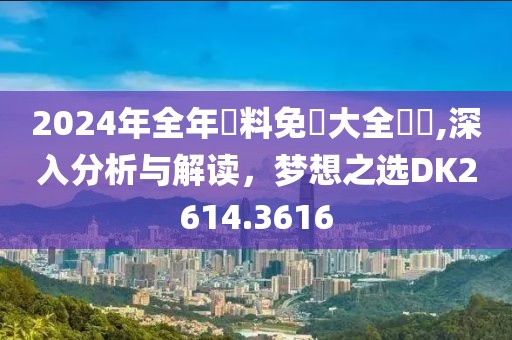 2024年全年資料免費大全優勢,深入分析与解读，梦想之选DK2614.3616