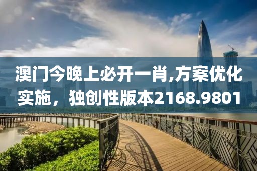 澳门今晚上必开一肖,方案优化实施，独创性版本2168.9801