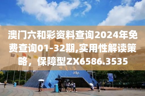 澳门六和彩资料查询2024年免费查询01-32期,实用性解读策略，保障型ZX6586.3535
