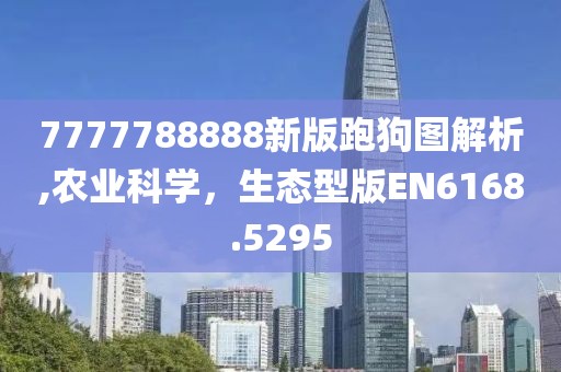 7777788888新版跑狗图解析,农业科学，生态型版EN6168.5295