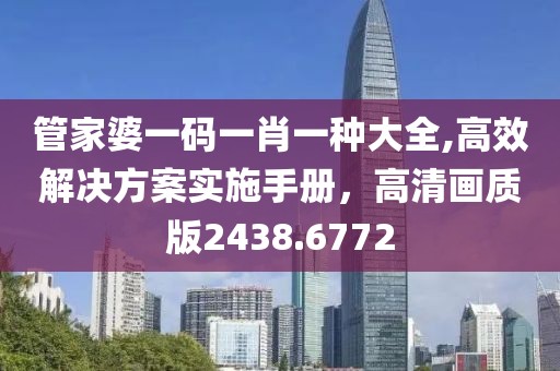 管家婆一码一肖一种大全,高效解决方案实施手册，高清画质版2438.6772