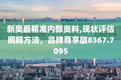 新奥最精准内部资料,现状评估阐释方法，品牌尊享版8367.7095