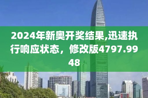2024年新奥开奖结果,迅速执行响应状态，修改版4797.9948