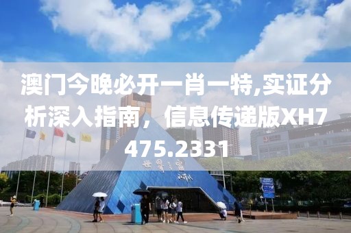 澳门今晚必开一肖一特,实证分析深入指南，信息传递版XH7475.2331