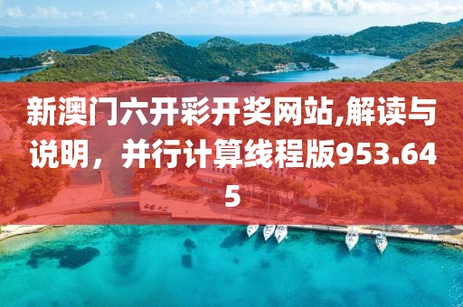 新澳门六开彩开奖网站,解读与说明，并行计算线程版953.645