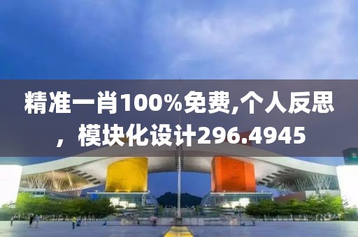 精准一肖100%免费,个人反思，模块化设计296.4945