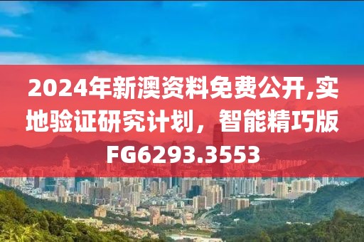 2024年新澳资料免费公开,实地验证研究计划，智能精巧版FG6293.3553