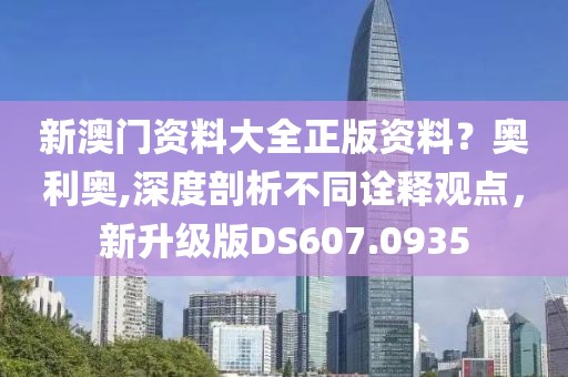 新澳门资料大全正版资料？奥利奥,深度剖析不同诠释观点，新升级版DS607.0935