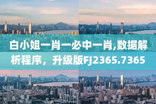 白小姐一肖一必中一肖,数据解析程序，升级版FJ2365.7365