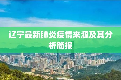 辽宁最新肺炎疫情来源及其分析简报