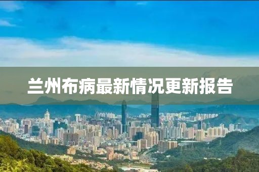 兰州布病最新情况更新报告