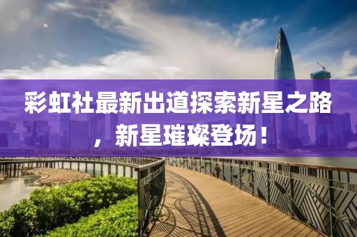 彩虹社最新出道探索新星之路，新星璀璨登场！