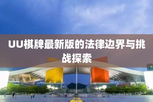 UU棋牌最新版的法律边界与挑战探索