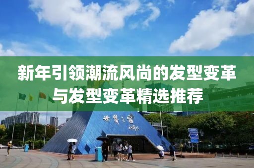 新年引领潮流风尚的发型变革与发型变革精选推荐