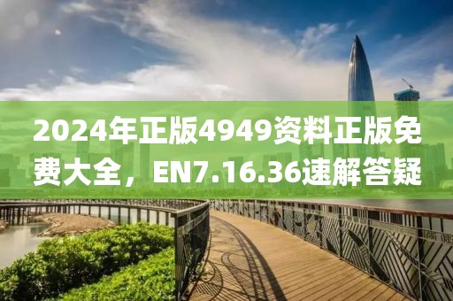 2024年正版4949资料正版免费大全，EN7.16.36速解答疑