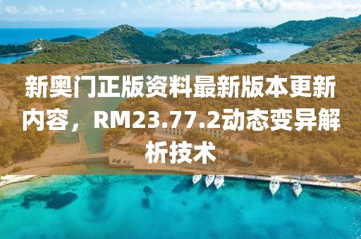 新奥门正版资料最新版本更新内容，RM23.77.2动态变异解析技术