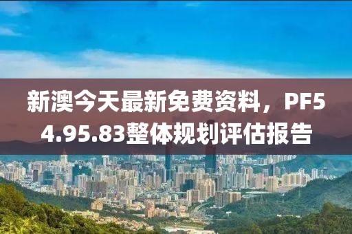 新澳今天最新免费资料，PF54.95.83整体规划评估报告