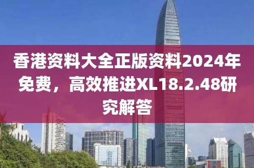 香港资料大全正版资料2024年免费，高效推进XL18.2.48研究解答