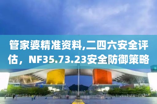 管家婆精准资料,二四六安全评估，NF35.73.23安全防御策略