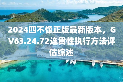 2024四不像正版最新版本，GV63.24.72连贯性执行方法评估综述