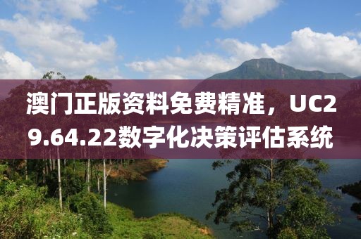 澳门正版资料免费精准，UC29.64.22数字化决策评估系统
