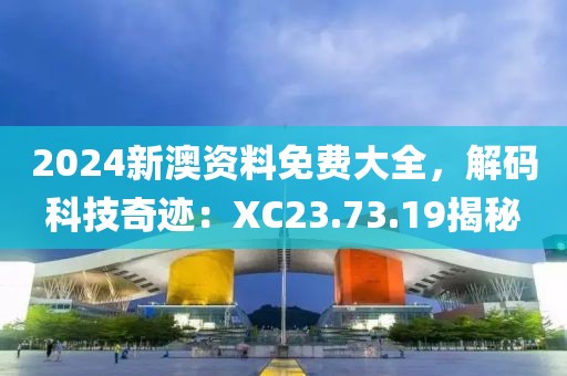 2024新澳资料免费大全，解码科技奇迹：XC23.73.19揭秘