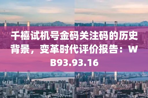 千禧试机号金码关注码的历史背景，变革时代评价报告：WB93.93.16