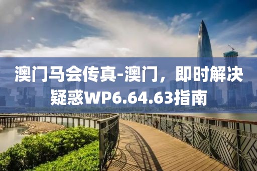 澳门马会传真-澳门，即时解决疑惑WP6.64.63指南