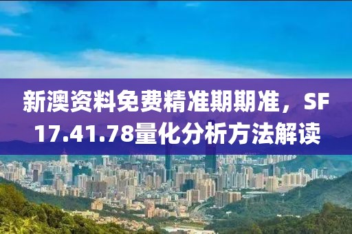 新澳资料免费精准期期准，SF17.41.78量化分析方法解读