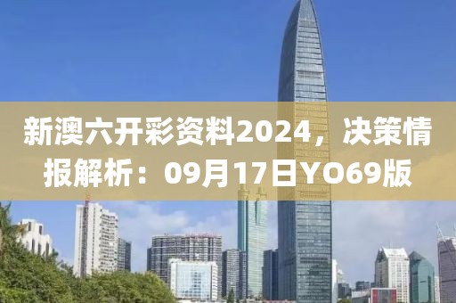 新澳六开彩资料2024，决策情报解析：09月17日YO69版