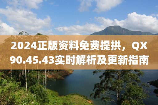 2024正版资料免费提拱，QX90.45.43实时解析及更新指南