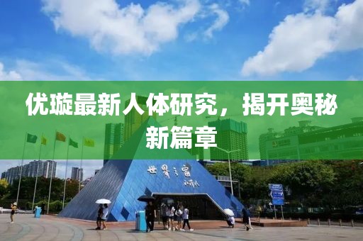 优璇最新人体研究，揭开奥秘新篇章