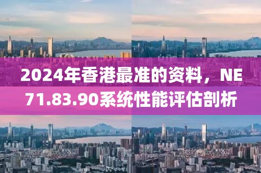 2024年香港最准的资料，NE71.83.90系统性能评估剖析