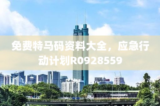 免费特马码资料大全，应急行动计划R0928559