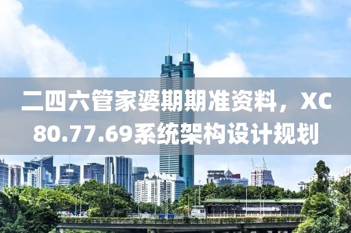 二四六管家婆期期准资料，XC80.77.69系统架构设计规划