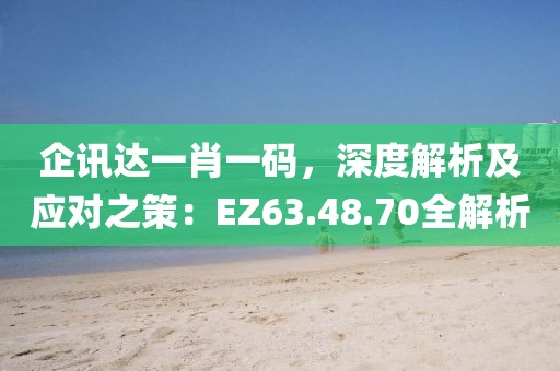 企讯达一肖一码，深度解析及应对之策：EZ63.48.70全解析