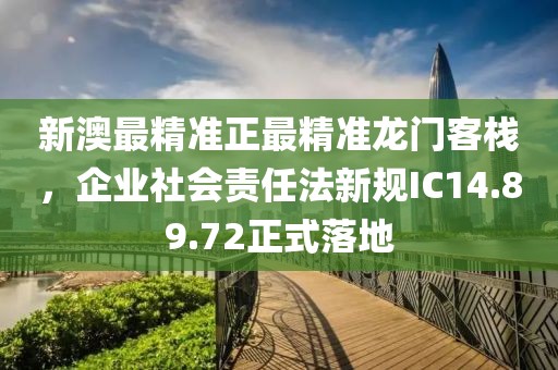 新澳最精准正最精准龙门客栈，企业社会责任法新规IC14.89.72正式落地