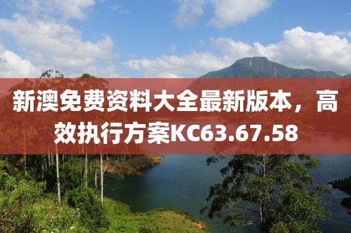 新澳免费资料大全最新版本，高效执行方案KC63.67.58