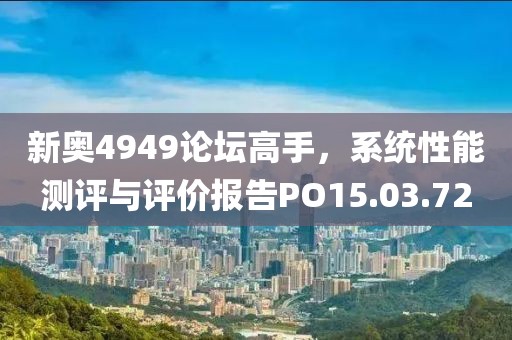 新奥4949论坛高手，系统性能测评与评价报告PO15.03.72