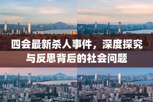 四会最新杀人事件，深度探究与反思背后的社会问题