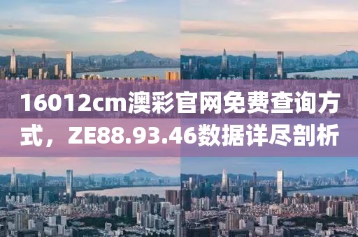 16012cm澳彩官网免费查询方式，ZE88.93.46数据详尽剖析