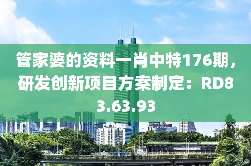 管家婆的资料一肖中特176期，研发创新项目方案制定：RD83.63.93