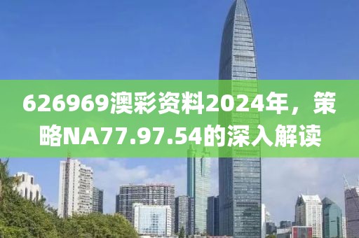 626969澳彩资料2024年，策略NA77.97.54的深入解读