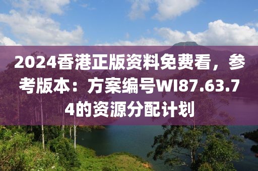2024香港正版资料免费看，参考版本：方案编号WI87.63.74的资源分配计划
